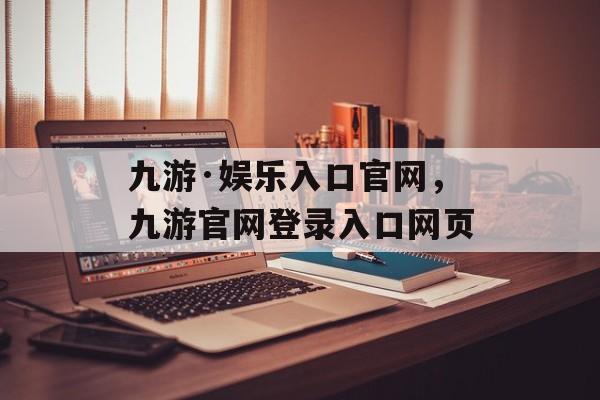 九游·娱乐入口官网，九游官网登录入口网页