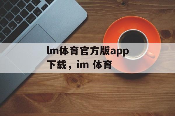 lm体育官方版app下载，im 体育