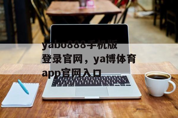 yabo888手机版登录官网，ya博体育app官网入口