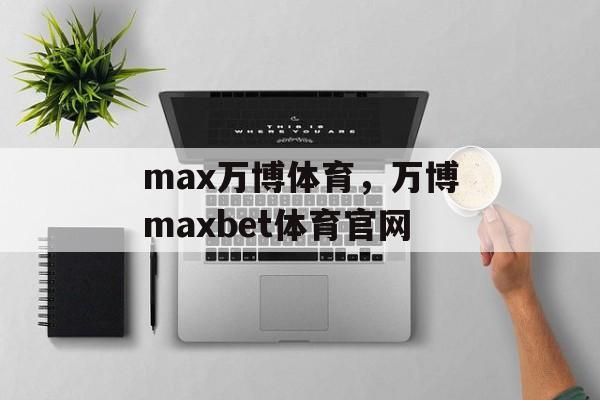 max万博体育，万博maxbet体育官网